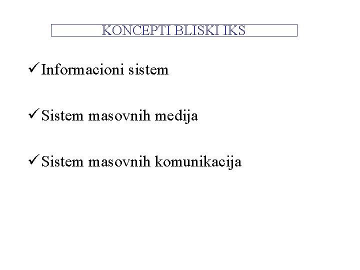 KONCEPTI BLISKI IKS ü Informacioni sistem ü Sistem masovnih medija ü Sistem masovnih komunikacija