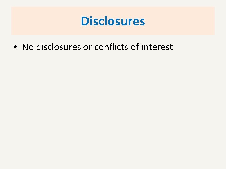 Disclosures • No disclosures or conflicts of interest 