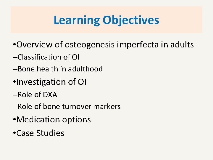 Learning Objectives • Overview of osteogenesis imperfecta in adults –Classification of OI –Bone health