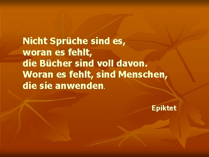 Nicht Sprüche sind es, woran es fehlt, die Bücher sind voll davon. Woran es