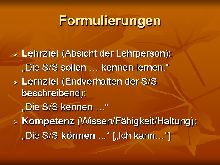 Formulierungen Lehrziel (Absicht der Lehrperson): „Die S/S sollen … kennen lernen. “ Lernziel (Endverhalten