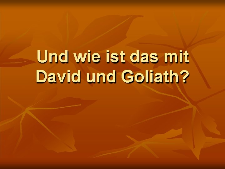 Und wie ist das mit David und Goliath? 