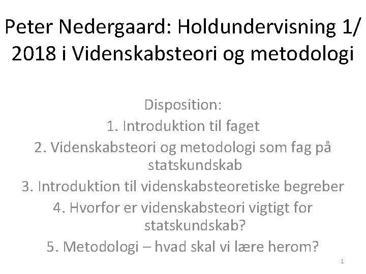 Peter Nedergaard: Holdundervisning 1/ 2018 i Videnskabsteori og metodologi Disposition: 1. Introduktion til faget