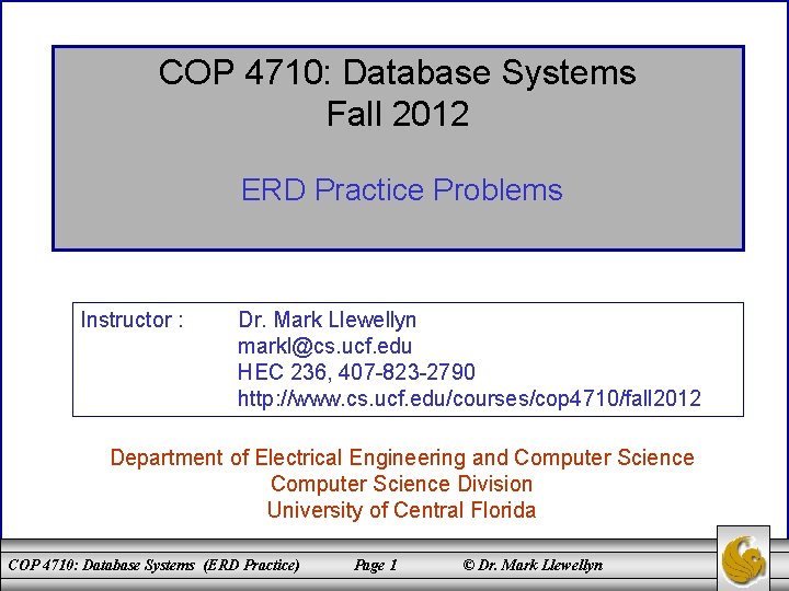 COP 4710: Database Systems Fall 2012 ERD Practice Problems Instructor : Dr. Mark Llewellyn