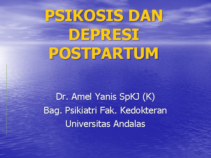 PSIKOSIS DAN DEPRESI POSTPARTUM Dr. Amel Yanis Sp. KJ (K) Bag. Psikiatri Fak. Kedokteran PSIKOSIS DAN DEPRESI POSTPARTUM Dr. Amel Yanis Sp. KJ (K) Bag. Psikiatri Fak. Kedokteran