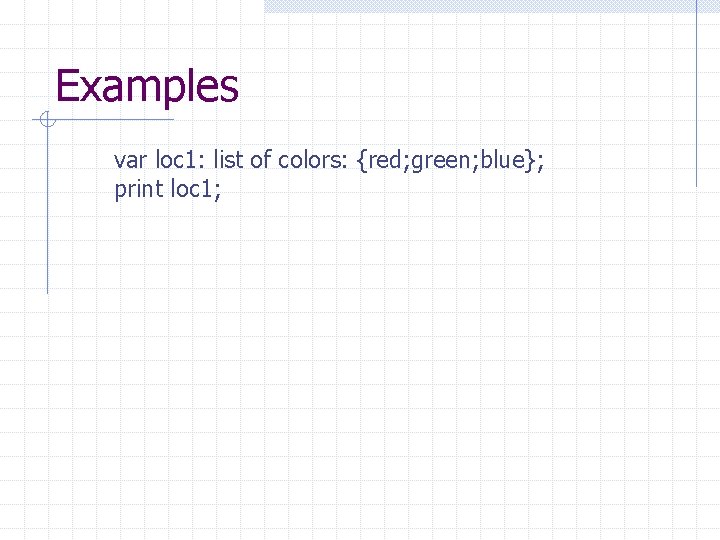 Examples var loc 1: list of colors: {red; green; blue}; print loc 1; 