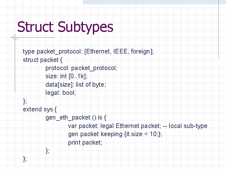 Struct Subtypes type packet_protocol: [Ethernet, IEEE, foreign]; struct packet { protocol: packet_protocol; size: int