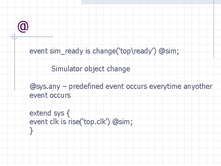 @ event sim_ready is change(‘topready’) @sim; Simulator object change @sys. any – predefined event