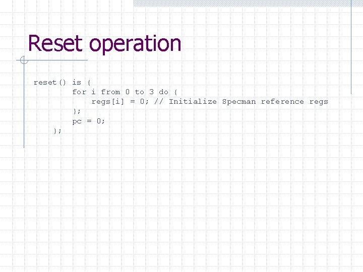 Reset operation reset() is { for i from 0 to 3 do { regs[i]