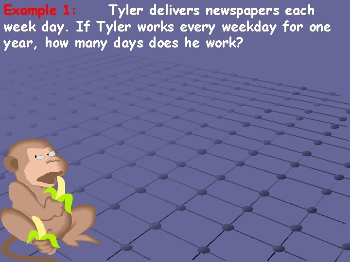 Example 1: Tyler delivers newspapers each week day. If Tyler works every weekday for