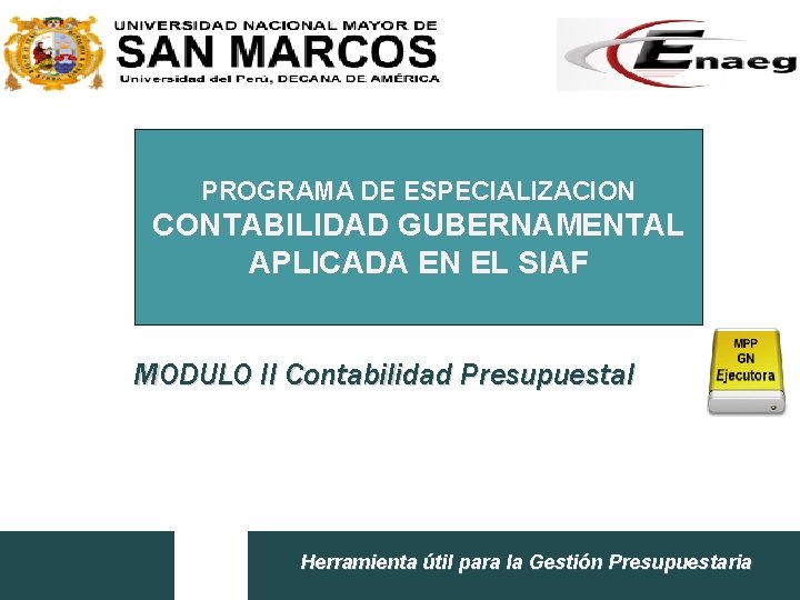 PROGRAMA DE ESPECIALIZACION CONTABILIDAD GUBERNAMENTAL APLICADA EN EL SIAF MODULO II Contabilidad Presupuestal Herramienta