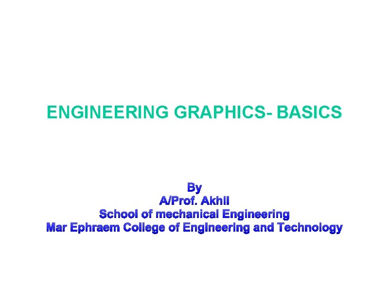 ENGINEERING GRAPHICS- BASICS By A/Prof. Akhil School of mechanical Engineering Mar Ephraem College of