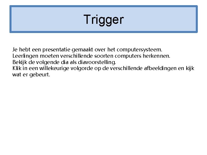 Trigger Je hebt een presentatie gemaakt over het computersysteem. Leerlingen moeten verschillende soorten computers