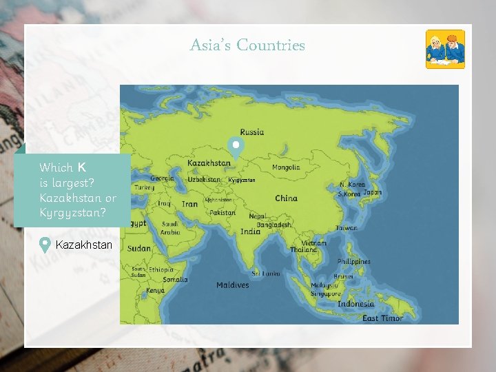 Asia’s Countries Which K is largest? Kazakhstan or Kyrgyzstan? Kazakhstan Kyrgyzstan 