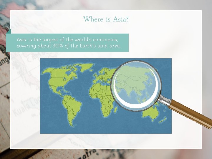 Where is Asia? Asia is the largest of the world’s continents, covering about 30%