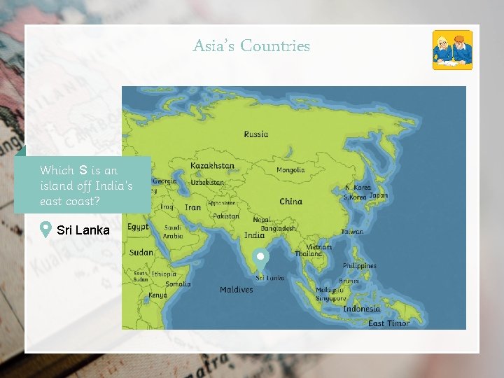 Asia’s Countries Which S is an island off India’s east coast? Sri Lanka 