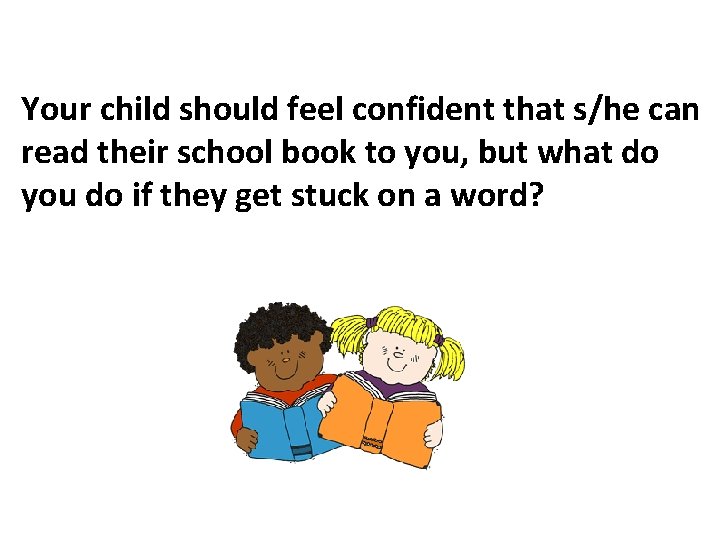 Your child should feel confident that s/he can read their school book to you,
