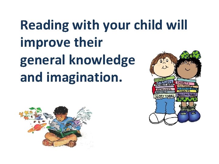 Reading with your child will improve their general knowledge and imagination. 