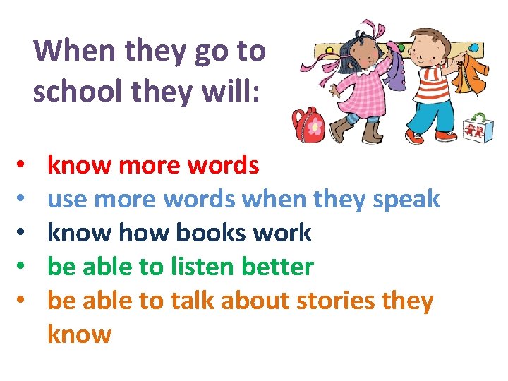 When they go to school they will: • • • know more words use