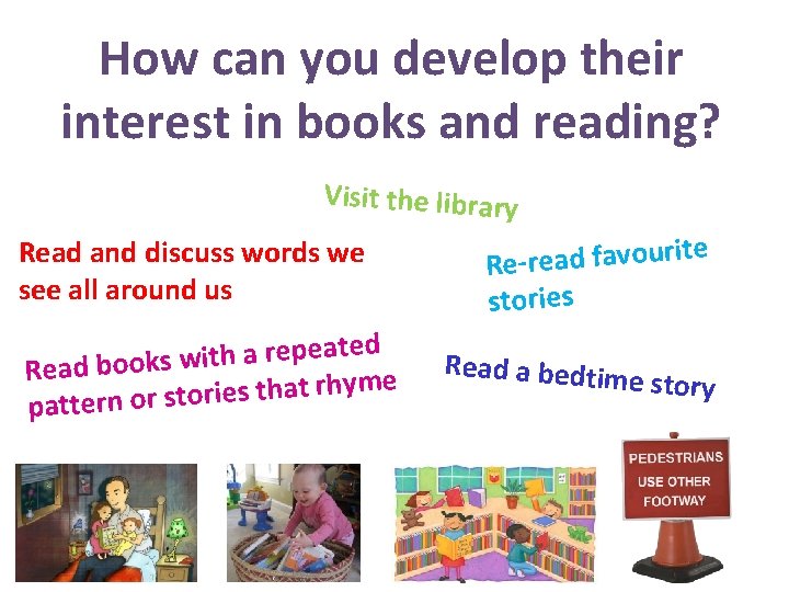 How can you develop their interest in books and reading? Visit the library Read