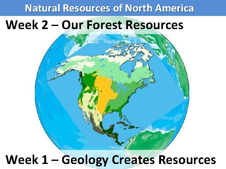 Natural Resources of North America Week 2 – Our Forest Resources Week 1 –