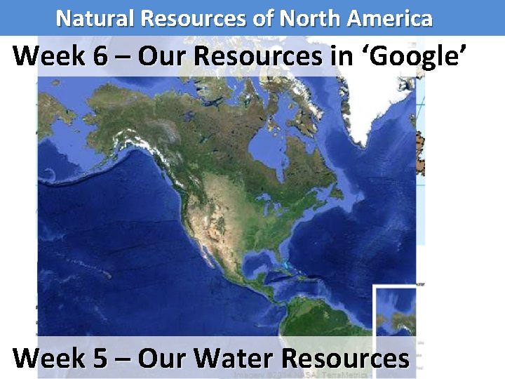 Natural Resources of North America Week 6 – Our Resources in ‘Google’ Week 5