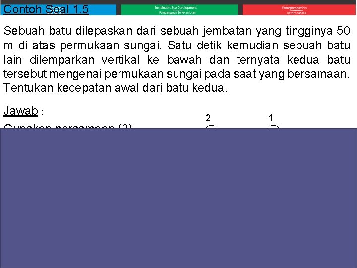 Contoh Soal 1. 5 Sebuah batu dilepaskan dari sebuah jembatan yang tingginya 50 m