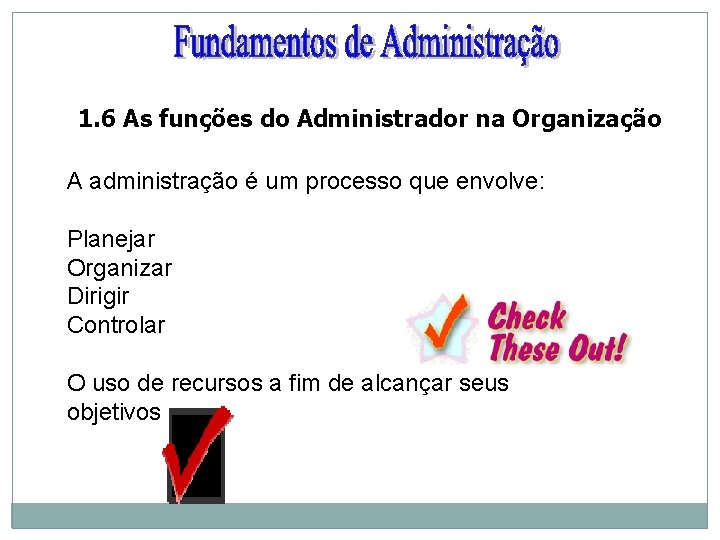 1. 6 As funções do Administrador na Organização A administração é um processo que