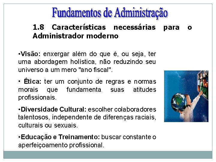 1. 8 Características necessárias Administrador moderno • Visão: enxergar além do que é, ou