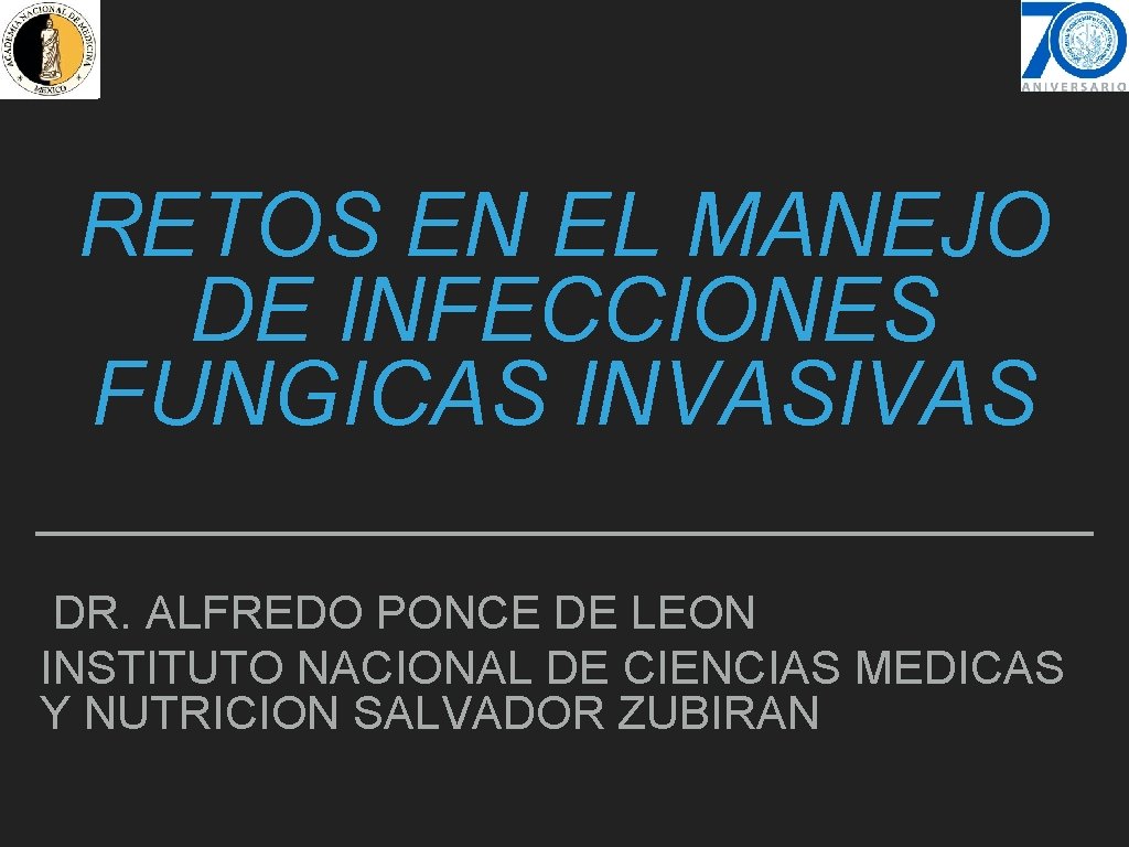 RETOS EN EL MANEJO DE INFECCIONES FUNGICAS INVASIVAS DR. ALFREDO PONCE DE LEON INSTITUTO