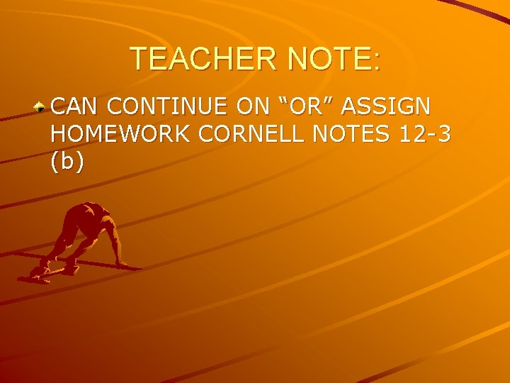 TEACHER NOTE: CAN CONTINUE ON “OR” ASSIGN HOMEWORK CORNELL NOTES 12 -3 (b) TEACHER NOTE: CAN CONTINUE ON “OR” ASSIGN HOMEWORK CORNELL NOTES 12 -3 (b)