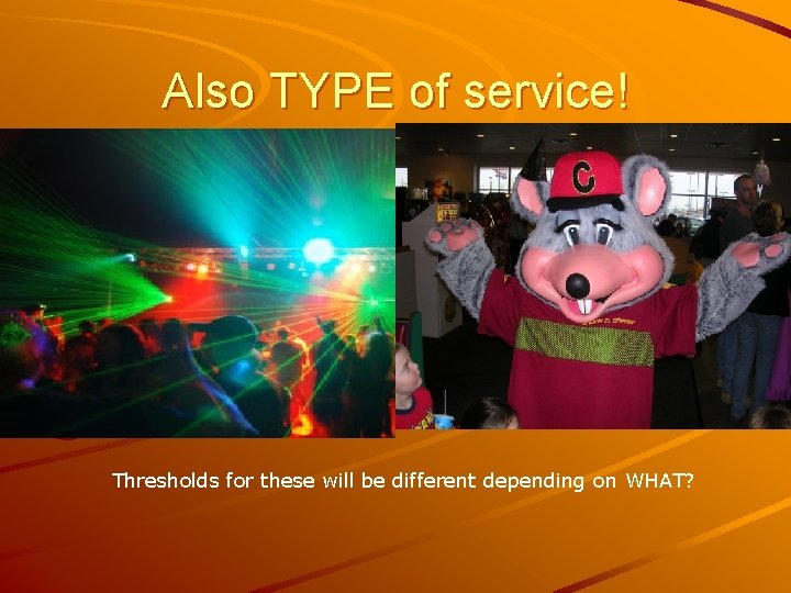 Also TYPE of service! Thresholds for these will be different depending on WHAT? Also TYPE of service! Thresholds for these will be different depending on WHAT?