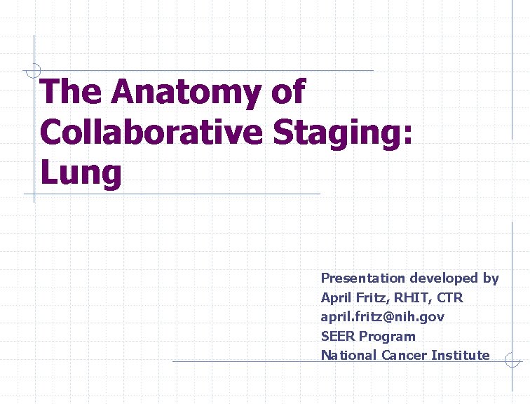 The Anatomy of Collaborative Staging: Lung Presentation developed by April Fritz, RHIT, CTR april.