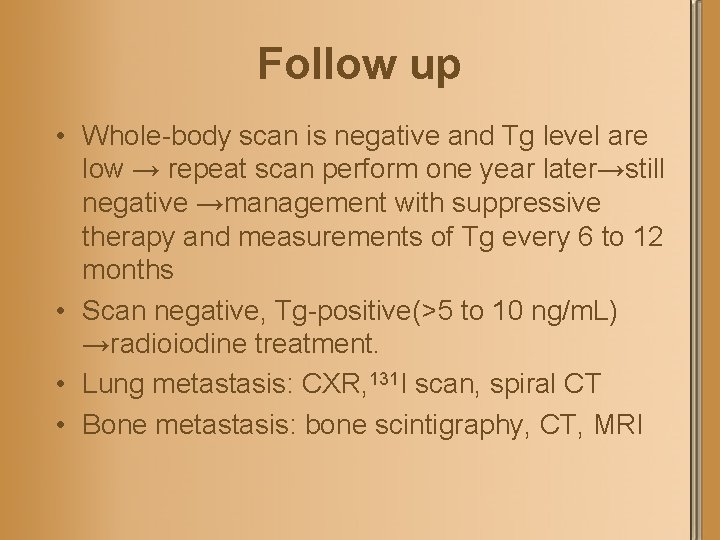 Follow up • Whole-body scan is negative and Tg level are low → repeat