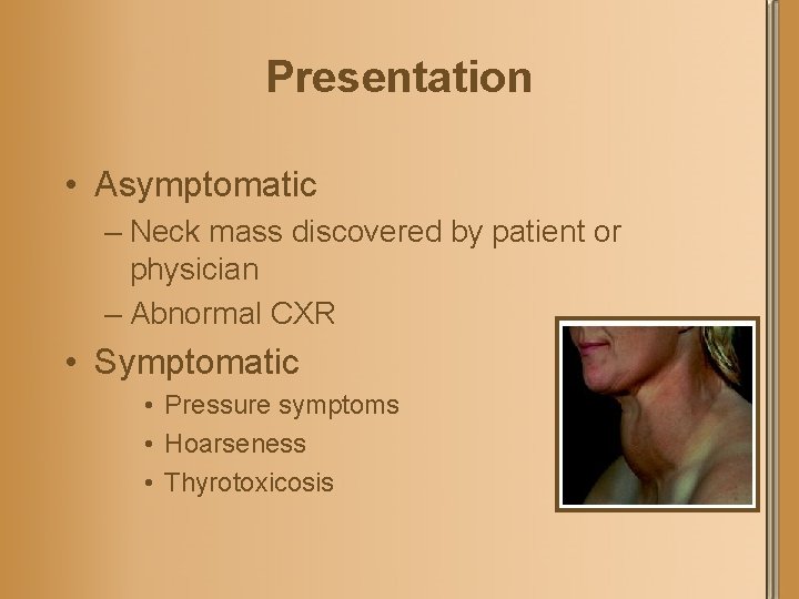 Presentation • Asymptomatic – Neck mass discovered by patient or physician – Abnormal CXR