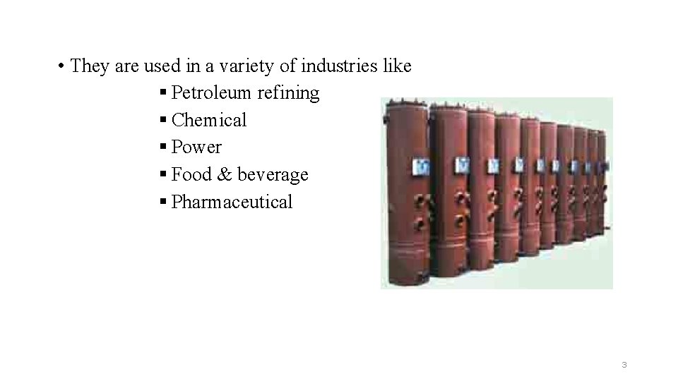  • They are used in a variety of industries like § Petroleum refining