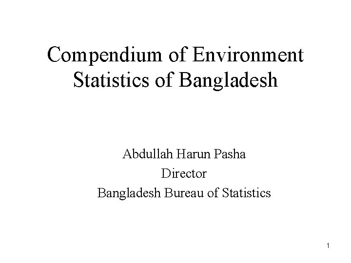 Compendium of Environment Statistics of Bangladesh Abdullah Harun Pasha Director Bangladesh Bureau of Statistics