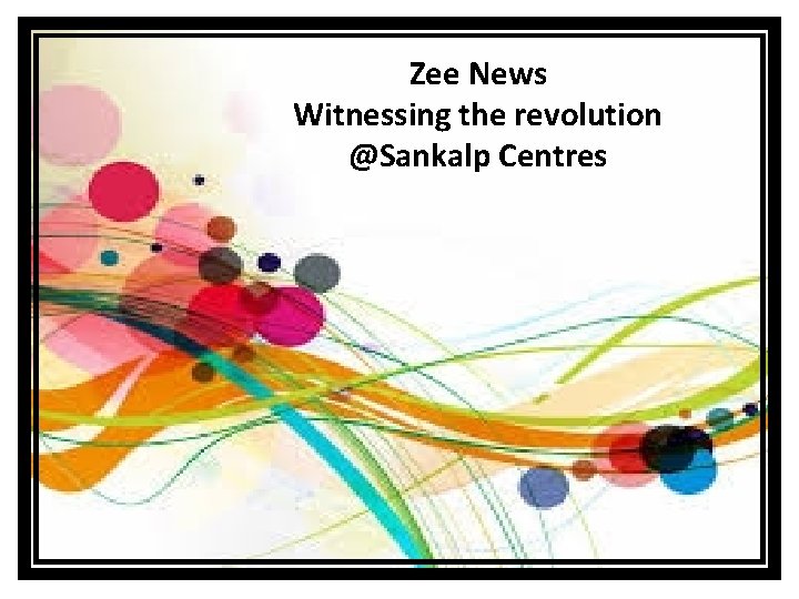 Zee News Witnessing the revolution @Sankalp Centres 