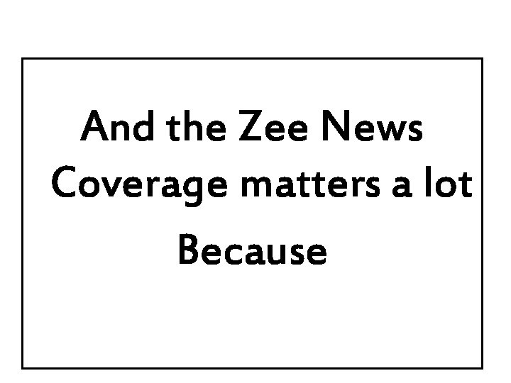 And the Zee News Coverage matters a lot Because 