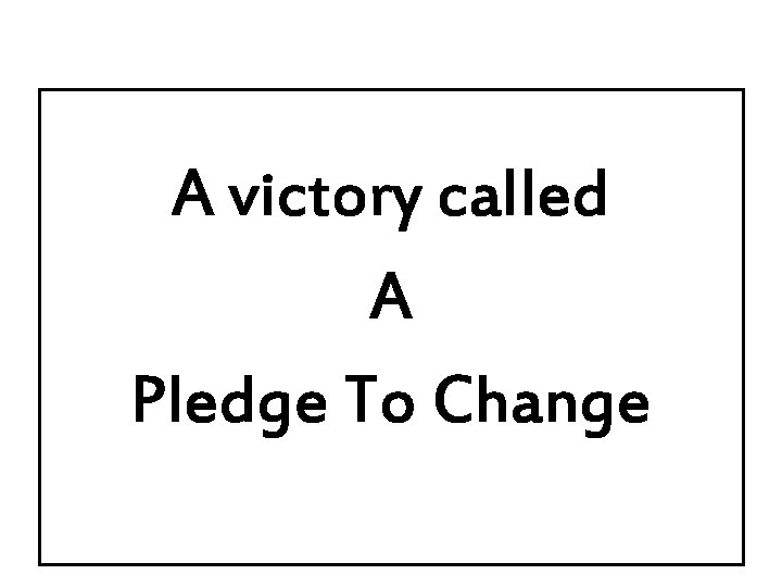 A victory called A Pledge To Change 