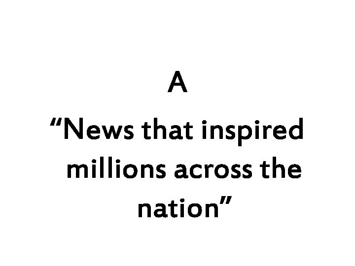 A “News that inspired millions across the nation” 