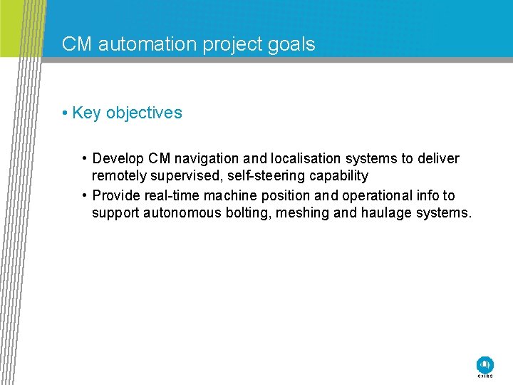 CM automation project goals • Key objectives • Develop CM navigation and localisation systems