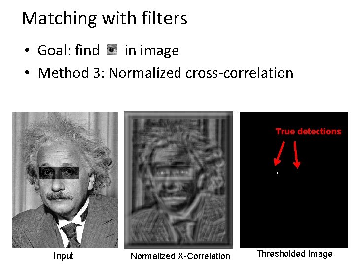 Matching with filters • Goal: find in image • Method 3: Normalized cross-correlation True