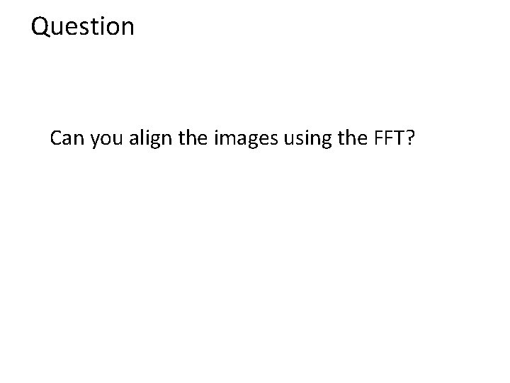 Question Can you align the images using the FFT? 