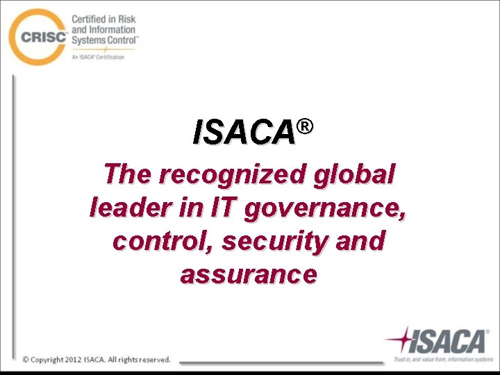 ISACA® The recognized global leader in IT governance, control, security and assurance 