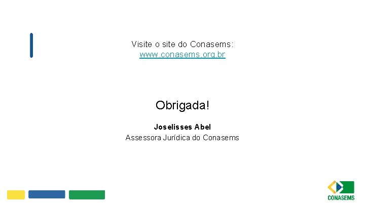 Visite o site do Conasems: www. conasems. org. br Obrigada! Joselisses Abel Assessora Jurídica