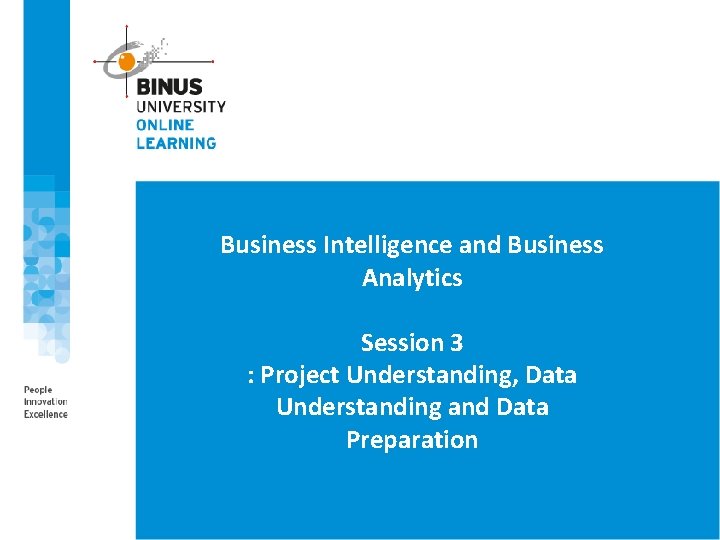 Business Intelligence and Business Analytics Session 3 : Project Understanding, Data Understanding and Data