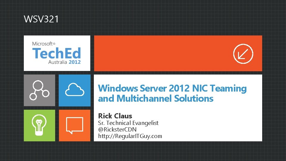 WSV 321 Windows Server 2012 NIC Teaming and Multichannel Solutions Rick Claus Sr. Technical