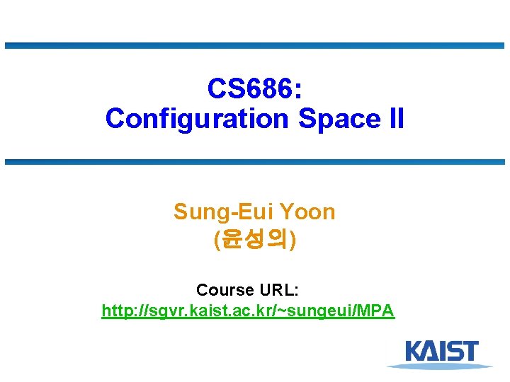 CS 686: Configuration Space II Sung-Eui Yoon (윤성의) Course URL: http: //sgvr. kaist. ac.