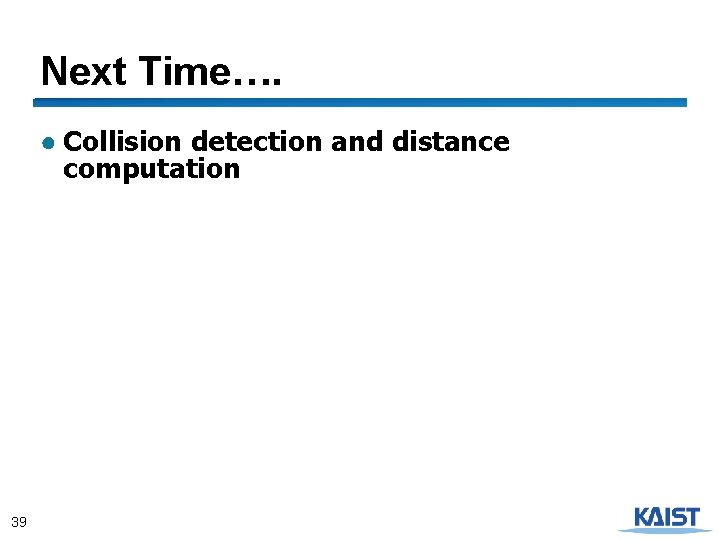 Next Time…. ● Collision detection and distance computation 39 